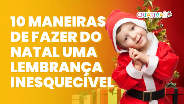 10 Maneiras de Transformar o Natal em uma Lembrança Inesquecível